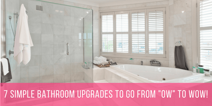 7 Simple Bathroom Upgrades To Go From "OW" To WOW!